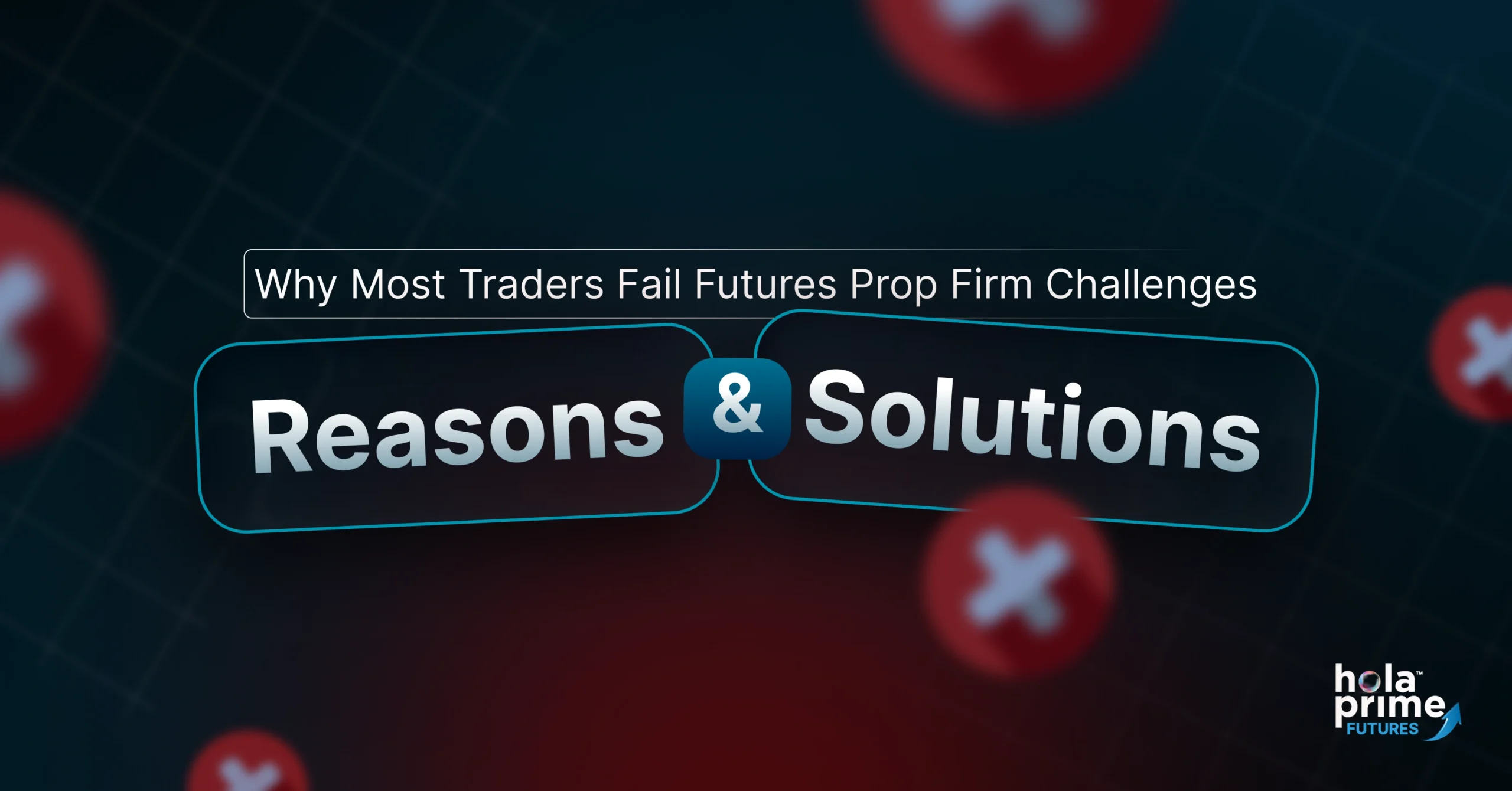 A dark-themed graphic with a grid background and red blurred X symbols features a central title that reads, Why Most Traders Fail Futures Prop Firm Challenges. Below the title, two connected rounded boxes display the bolded words Reasons and Solutions. The bottom right corner includes the Hola Prime Futures logo with an upward arrow.